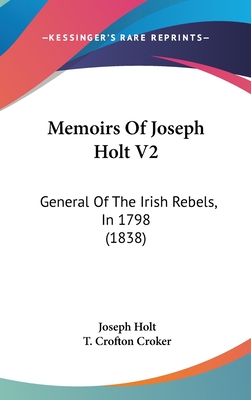 Memoirs Of Joseph Holt V2: General Of The Irish Rebels, In 1798 (1838) - Holt, Joseph, and Croker, T Crofton (Editor)