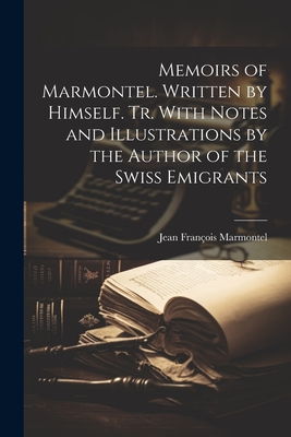 Memoirs of Marmontel. Written by Himself. Tr. With Notes and Illustrations by the Author of the Swiss Emigrants - Marmontel, Jean Franois