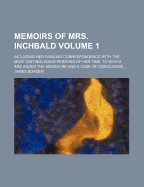 Memoirs of Mrs. Inchbald: Including Her Familiar Correspondence with the Most Distinguished Persons of Her Time. to Which Are Added the Massacre, and a Case of Conscience; Now First Published from Her Autograph Copies