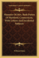 Memoirs of Mrs. Ruth Patten of Hartford, Connecticut, with Letters and Incidental Subjects