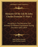 Memoirs Of My Life By John Charles Fremont V1 Part 1: Including In The Narrative Five Journeys Of Western Exploration During The Years 1842-1854