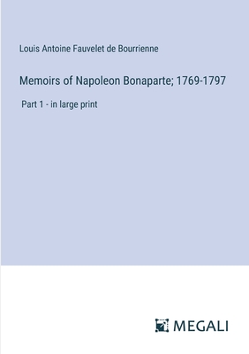 Memoirs of Napoleon Bonaparte; 1769-1797: Part 1 - in large print - Bourrienne, Louis Antoine Fauvelet de