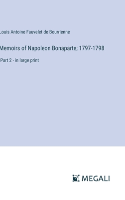 Memoirs of Napoleon Bonaparte; 1797-1798: Part 2 - in large print - Bourrienne, Louis Antoine Fauvelet de