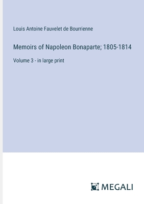 Memoirs of Napoleon Bonaparte; 1805-1814: Volume 3 - in large print - Bourrienne, Louis Antoine Fauvelet de