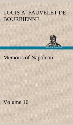 Memoirs of Napoleon - Volume 16 - Bourrienne, Louis Antoine Fauvelet de