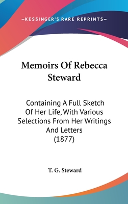 Memoirs Of Rebecca Steward: Containing A Full Sketch Of Her Life, With Various Selections From Her Writings And Letters (1877) - Steward, T G