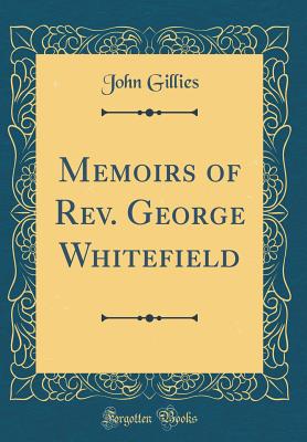 Memoirs of Rev. George Whitefield (Classic Reprint) - Gillies, John