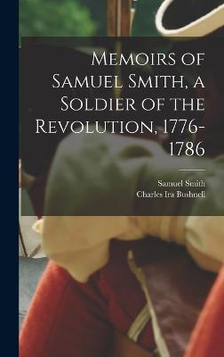 Memoirs of Samuel Smith, a Soldier of the Revolution, 1776-1786 - Bushnell, Charles Ira, and Smith, Samuel