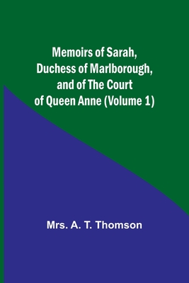 Memoirs of Sarah, Duchess of Marlborough, and of the Court of Queen Anne (Volume 1) - Thomson, A, Mrs.