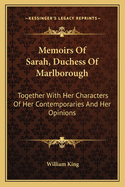 Memoirs Of Sarah, Duchess Of Marlborough: Together With Her Characters Of Her Contemporaries And Her Opinions