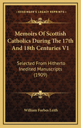 Memoirs of Scottish Catholics During the 17th and 18th Centuries V1: Selected from Hitherto Inedited Manuscripts (1909)