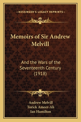 Memoirs of Sir Andrew Melvill: And the Wars of the Seventeenth Century (1918) - Melvill, Andrew, and Ameer-Ali, Torick, and Hamilton, Ian Qc (Foreword by)