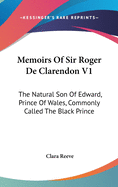Memoirs of Sir Roger de Clarendon V1: The Natural Son of Edward, Prince of Wales, Commonly Called the Black Prince: With Anecdotes of Many Other Eminent Persons of the Fourteenth Century (1793)
