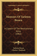 Memoirs Of Tarleton Brown: A Captain Of The Revolutionary Army (1862)