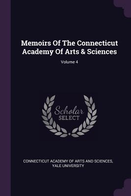 Memoirs Of The Connecticut Academy Of Arts & Sciences; Volume 4 - Connecticut Academy of Arts and Sciences (Creator), and University, Yale