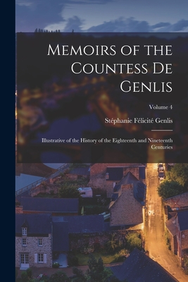 Memoirs of the Countess De Genlis: Illustrative of the History of the Eighteenth and Nineteenth Centuries; Volume 4 - Genlis, Stphanie Flicit