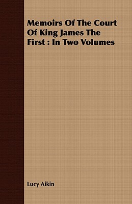 Memoirs Of The Court Of King James The First: In Two Volumes - Aikin, Lucy