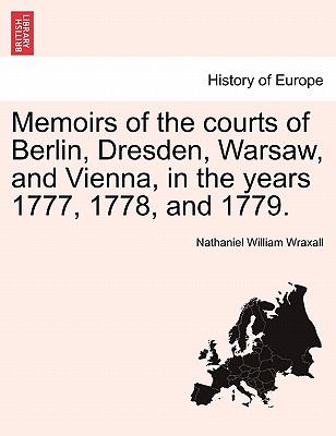 Memoirs of the Courts of Berlin, Dresden, Warsaw, and Vienna, in the Years 1777, 1778, and 1779. - Wraxall, Nathaniel William, Sir