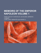 Memoirs of the Emperor Napoleon from Ajaccio to Waterloo, as Soldier, Emperor, Husband Volume 3