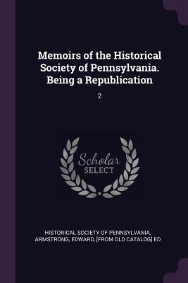 Memoirs of the Historical Society of Pennsylvania. Being a Republication: 2 - Historical Society of Pennsylvania (Creator), and Armstrong, Edward