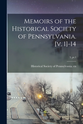 Memoirs of the Historical Society of Pennsylvania. [v. 1]-14; 3, pt.1 - Historical Society of Pennsylvania Cn (Creator)