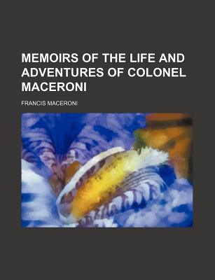 Memoirs of the Life and Adventures of Colonel Maceroni; Volume 1 - Maceroni, Francis