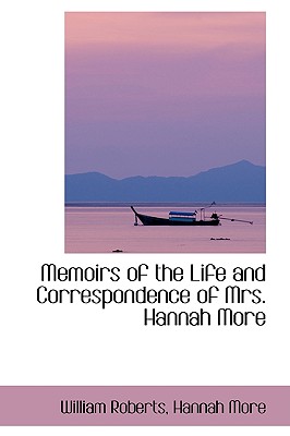 Memoirs of the Life and Correspondence of Mrs. Hannah More - Roberts, William, Sir