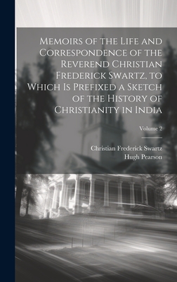 Memoirs of the Life and Correspondence of the Reverend Christian Frederick Swartz, to Which Is Prefixed a Sketch of the History of Christianity in India; Volume 2 - Pearson, Hugh, and Swartz, Christian Frederick