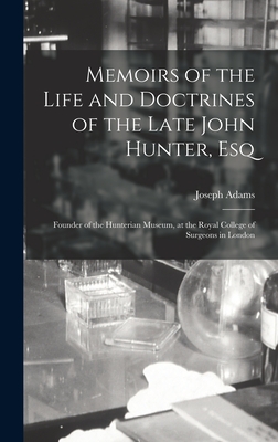 Memoirs of the Life and Doctrines of the Late John Hunter, Esq: Founder of the Hunterian Museum, at the Royal College of Surgeons in London - Adams, Joseph