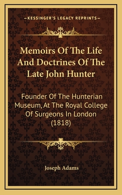 Memoirs of the Life and Doctrines of the Late John Hunter: Founder of the Hunterian Museum, at the Royal College of Surgeons in London (1818) - Adams, Joseph, Professor