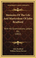 Memoirs of the Life and Martyrdom of John Bradford; With His Examinations, Letters, &C. Arranged in Chronological Order. Together with a Translation of Bishop Gardiner's Book de Vera Obedientia, and Bonner's Prefatory Letter