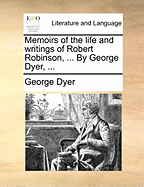 Memoirs of the Life and Writings of Robert Robinson, ... by George Dyer,