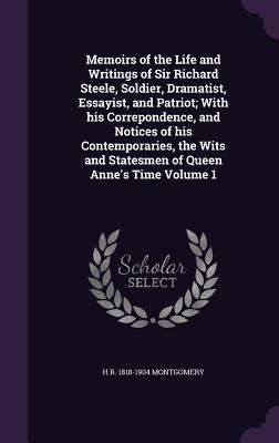 Memoirs of the Life and Writings of Sir Richard Steele, Soldier, Dramatist, Essayist, and Patriot; With his Correpondence, and Notices of his Contemporaries, the Wits and Statesmen of Queen Anne's Time Volume 1 - Montgomery, H R 1818-1904