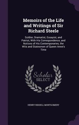 Memoirs of the Life and Writings of Sir Richard Steele: Soldier, Dramatist, Essayist, and Patriot, With His Correspondence, and Notices of His Contemporaries, the Wits and Statesmen of Queen Anne's Time - Montgomery, Henry Riddell