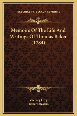 Memoirs of the Life and Writings of Thomas Baker (1784) - Grey, Zachary, and Masters, Robert, PH D (Editor)