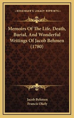 Memoirs of the Life, Death, Burial, and Wonderful Writings of Jacob Behmen (1780) - Behmen, Jacob, and Okely, Francis (Editor)