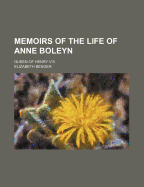 Memoirs of the Life of Anne Boleyn; Queen of Henry VIII.