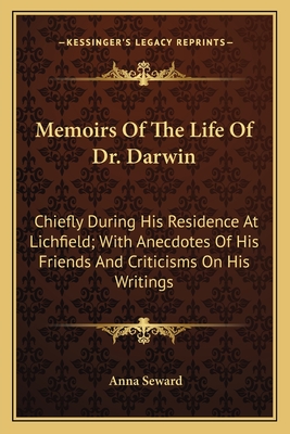 Memoirs of the Life of Dr. Darwin: Chiefly During His Residence at Lichfield: With Anecdotes of His Friends, and Criticisms on His Writings - Seward, Anna