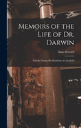 Memoirs of the Life of Dr. Darwin: Chiefly During His Residence in Lichfield