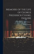 Memoirs of the Life of George Frederick Cooke, Esquire: Late of the Theatre Royal, Covent Garden; Volume 1