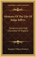 Memoirs of the Life of Judge Jeffrys: Sometime Lord High Chancellor of England