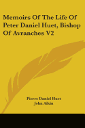 Memoirs of the Life of Peter Daniel Huet, Bishop of Avranches V2