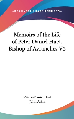 Memoirs of the Life of Peter Daniel Huet, Bishop of Avranches V2 - Huet, Pierre-Daniel, and Aikin, John (Translated by)