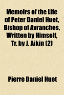 Memoirs of the Life of Peter Daniel Huet, Bishop of Avranches, Written by Himself, Tr. by J. Aikin