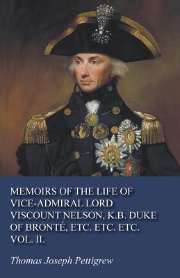 Memoirs of the Life of Vice-Admiral Lord Viscount Nelson, K.B. Duke of Bront, Etc. Etc. Etc. Vol. II. - Pettigrew, Thomas Joseph