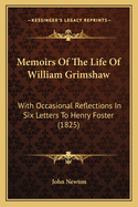 Memoirs Of The Life Of William Grimshaw: With Occasional Reflections In Six Letters To Henry Foster (1825)