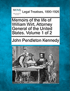 Memoirs of the Life of William Wirt, Attorney General of the United States. Volume 1 of 2 - Kennedy, John Pendleton