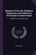 Memoirs of the Life, Religious Experience, and Labours in the Gospel of James Gough: Compiled From His Manuscripts
