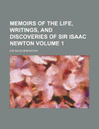 Memoirs of the Life, Writings, and Discoveries of Sir Isaac Newton; Volume 1