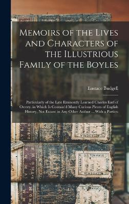 Memoirs of the Lives and Characters of the Illustrious Family of the Boyles: Particularly of the Late Eminently Learned Charles Earl of Orrery. in Which Is Contain'd Many Curious Pieces of English History, Not Extant in Any Other Author ... With a Particu - Budgell, Eustace